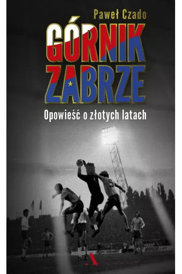 G�rnik Zabrze. Opowie�� o z�otych latach - Pawe� Czado