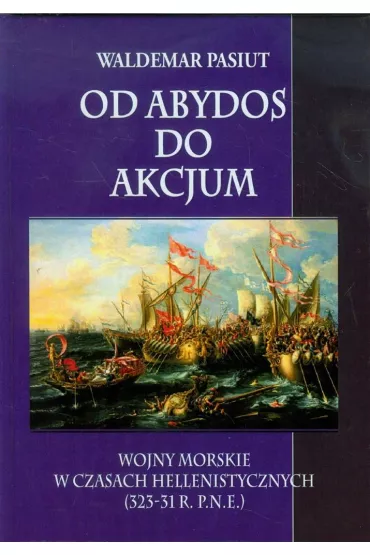 Od Abydos do Akcjum Wojny morskie w czasach hellenistycznych (323-31 r. p.n.e.) - Waldemar Pasiut