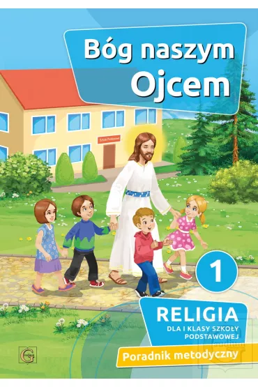 B�g naszym Ojcem 1. Religia dla pierwszej klasy szko�y podstawowej. Poradnik metodyczny - Piotr Goliszek