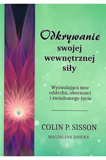 Odkrywanie swojej wewntrznej siy. Wyzwalajca moc oddechu, obecnoci i wiadomego ycia - Colin P. Sisson, Magdalena Janicka