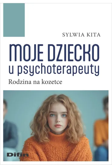 Moje dziecko u psychoterapeuty. Rodzina na kozetce - Sylwia  Kita