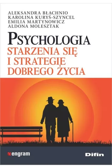 Psychologia starzenia si� i strategie dobrego �ycia - Emilia Martynowicz, Aldona Molesztak, Aleksandra B�achnio, Karolina Kury�-Szyncel