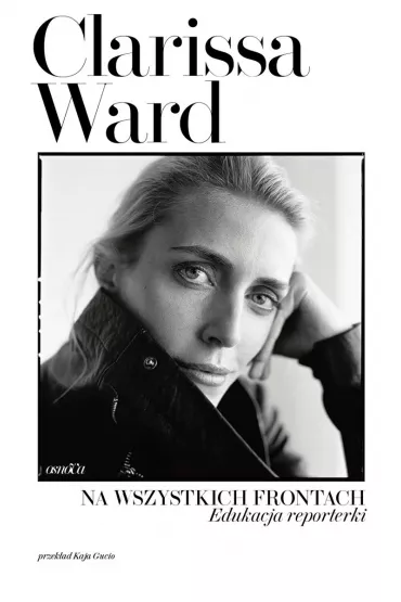 Na wszystkich frontach. Edukacja reporterki - Clarissa Ward