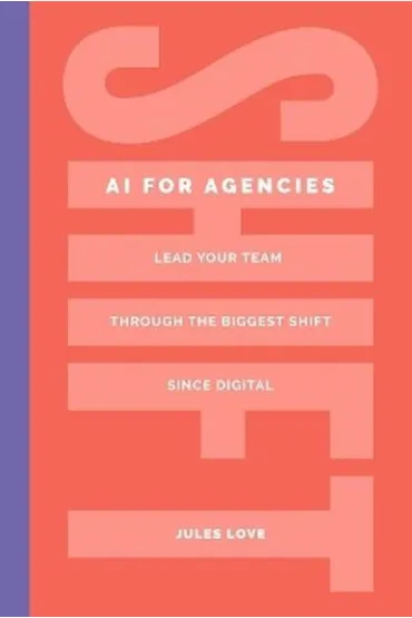 Shift. AI for Agencies. Lead your team through the biggest shift since digital - Jules Love