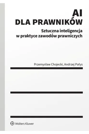 AI dla prawnik�w. Sztuczna inteligencja w praktyce zawod�w prawniczych - Przemys�aw Chojecki, Andrzej  Pa�ys