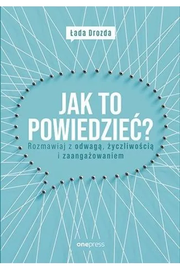 Jak to powiedzie�? Rozmawiaj z odwag�, �yczliwo�ci� i zaanga�owaniem - �ada Drozda