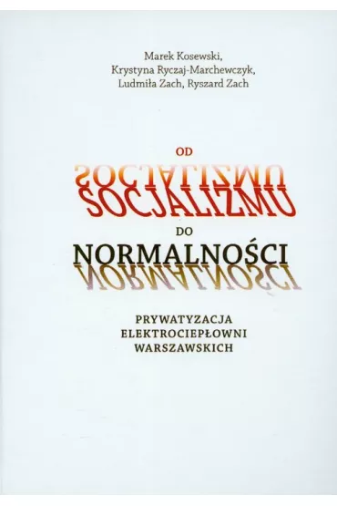 Od socjalizmu do normalno�ci Prywatyzacja elektrociep�owni warszawskich - Krystyna Ryczaj-Marchewczyk, Zach Ludmi�a, Marek Kosewski, Zach Ryszard