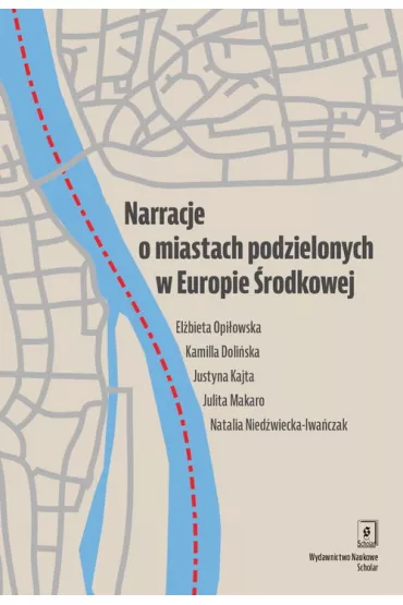 Narracje o miastach podzielonych w Europie �rodkowej - Julita Makaro, Natalia Nied�wiecka-Iwa�czak, Justyna Kajta, El�bieta Opi�owska, Kamilla Doli�ska