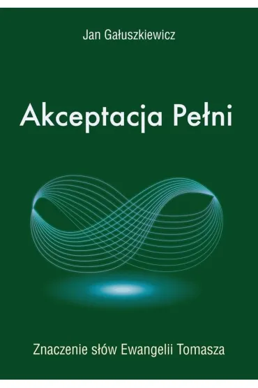 Akceptacja Pe�ni. Znaczenie s��w Ewangelii Tomasza - Jan  Ga�uszkiewicz