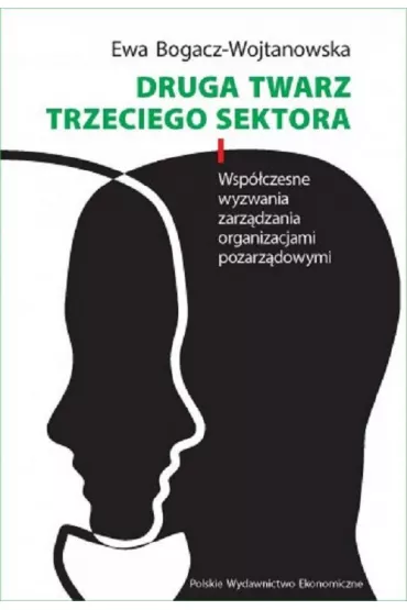 Druga twarz trzeciego sektora. Wsp�czesne wyzwania zarz�dzania organizacjami pozarz�dowymi - Ewa Bogacz-Wojtanowska
