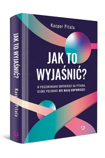 Jak to wyja�ni�? W poszukiwaniu odpowiedzi na pytania, kt�re pozornie nie maj� odpowiedzi. - Kacper  Pitala