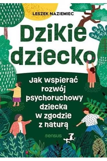 Dzikie dziecko. Jak wspiera� rozw�j psychoruchowy dziecka w zgodzie z natur� - Leszek  Naziemiec