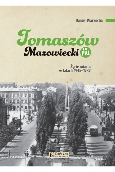 Tomasz�w Mazowiecki w PRL. �ycie miasta w latach 1945–1989 - Daniel Warzocha