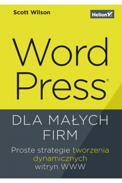 WordPress dla maych firm. Proste strategie tworzenia dynamicznych witryn WWW