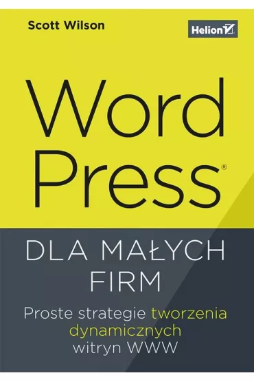 WordPress dla ma�ych firm. Proste strategie tworzenia dynamicznych witryn WWW - Scott Wilson