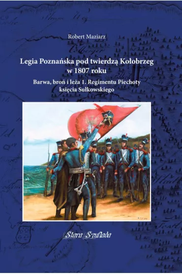 Legia Pozna�ska pod twierdz� Ko�obrzeg w 1807 roku - Robert  Maziarz