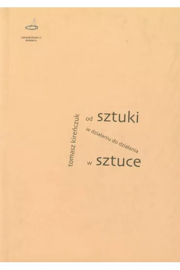 Od sztuki w dzia�aniu do dzia�ania w sztuce - Tomasz Kire�czuk