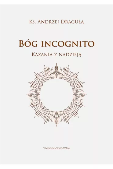 B�g incognito. Kazania z nadziej� - Andrzej Dragu�a