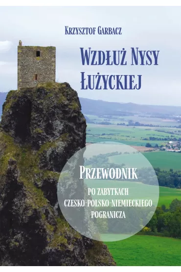 Wzd�u� Nysy �u�yckiej. Przewodnik po zabytkach czesko-polsko-niemieckiego pogranicza - Krzysztof Garbacz