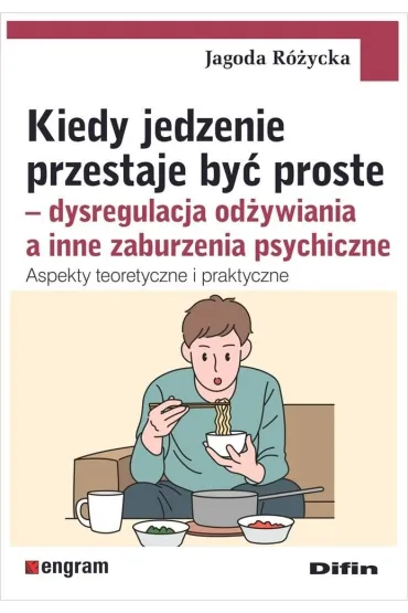 Kiedy jedzenie przestaje by� proste. Dysregulacja od�ywiania a inne zaburzenia psychiczne. Aspekty teoretyczne i praktyczne - Jagoda  R�ycka