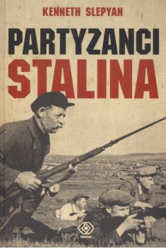 Partyzanci Stalina Radziecki ruch oporu w czasie II wojny wiatowej Kenneth Slepyan