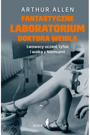 Fantastyczne laboratorium doktora Weigla. Lwowscy uczeni, tyfus i walka z Niemcami - Arthur Allen