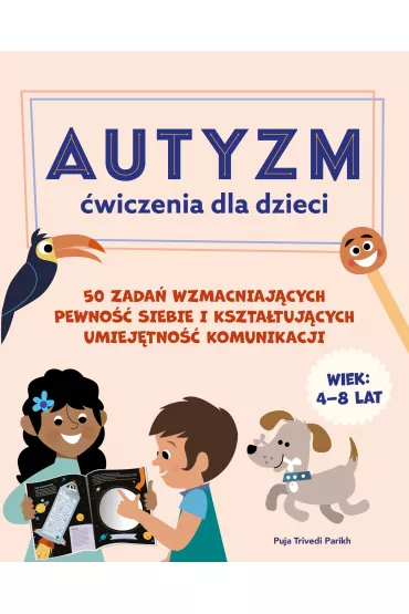 Autyzm. �wiczenia dla dzieci. 50 zada� wzmacniaj�cych pewno�� siebie i kszta�tuj�cych umiej�tno�� komunikacji - Puja Trivedi Parikh