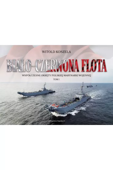 Wsp�czesne okr�ty polskiej marynarki wojennej. Bia�o-czerwona flota. Tom 1 - Witold Koszela