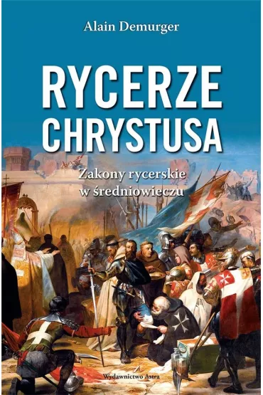 Rycerze Chrystusa. Zakony rycerskie w �redniowieczu - Alain Demurger