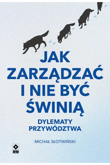 Jak zarz�dza� i nie by� �wini�. Dylematy przyw�dztwa - Micha� S�otwi�ski