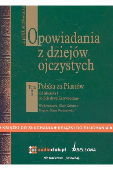 Audiobook Opowiadania z dziej�w ojczystych Tom I - Polska za Piast�w - Od Mieszka I do Boles�awa Krzywoustego CD - Bronis�aw Gebert, Gizela Gebert