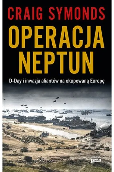 Operacja Neptun. D-Day i inwazja Aliant�w na okupowan� Europ� - Craig Symonds