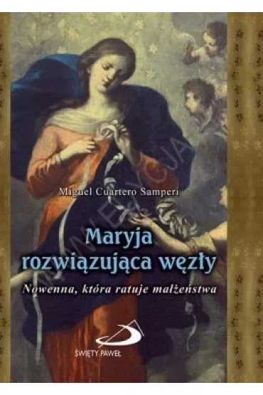 Maryja rozwi�zuj�ca w�z�y. Nowenna, kt�ra ratuje ma��e�stwa - Miguel Cuartero Samperi