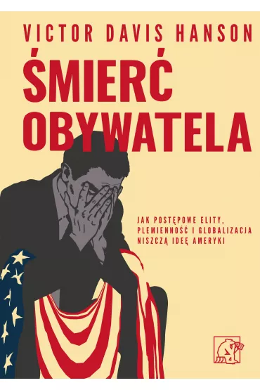 �mier� obywatela. Jak post�powe elity, plemienno�� i globalizacja niszcz� ide� Ameryki - Victor Davis Hanson