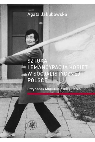 Sztuka i emancypacja kobiet w socjalistycznej Polsce - Agata Jakubowska