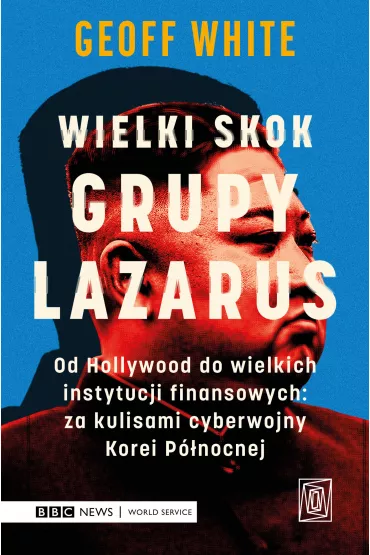 Wielki skok Grupy Lazarus. Od Hollywood do wielkich instytucji finansowych: za kulisami cyberwojny Korei Pnocnej - Geoff White