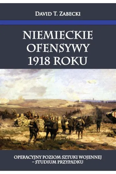 Niemieckie ofensywy 1918 roku - David Zabecki, David T Zabecki