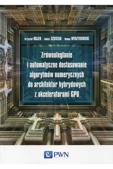 Zr�wnoleglanie i automatyczne dostosowanie algorytm�w numerycznych do architektur hybrydowych z akceleratorami GPU - Krzysztof Rojek, �ukasz Szustak, Roman Wyrzykowski