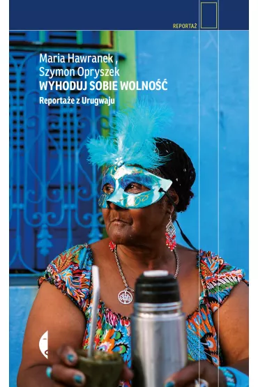 Wyhoduj sobie wolno��. Reporta�e z Urugwaju - Szymon Opryszek, Maria Hawranek