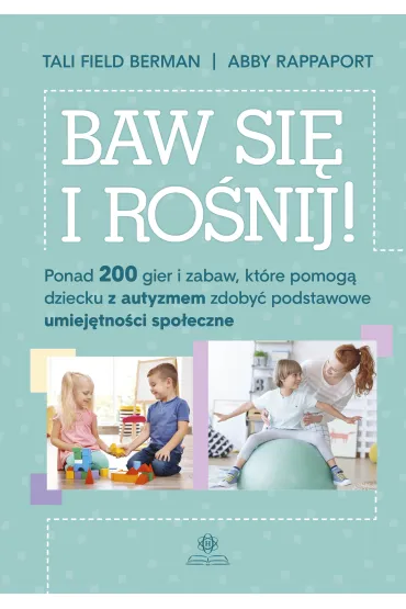 Baw si� i ro�nij ponad 200 gier i zabaw kt�re pomog� dziecku z autyzmem zdoby� podstawowe umiej�tno�ci spo�eczne - Abby  Rappaport, Tali Field Berman