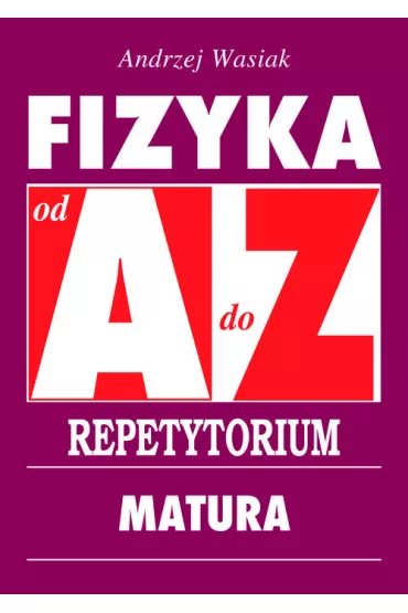 Fizyka od A do Z. Repetytorium. Matura - Andrzej Wasiak