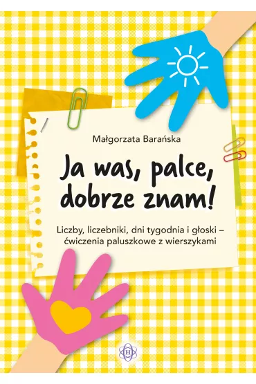 Ja was, palce, dobrze znam! Liczby, liczebniki, dni tygodnia i g�oski - �wiczenia paluszkowe z wierszykami - Ma�gorzata Bara�ska