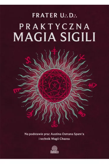 Praktyczna magia sigili. Na podstawie prac Austina Osmana Spare'a i technik Magii Chaosu - Frater UD