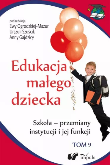 Szko�a - przemiany instytucji i jej funkcji. Edukacja ma�ego dziecka. Tom 9 - Anna Gajdzica, Ewa Ogrodzka-Mazur, Urszula Szu�cik