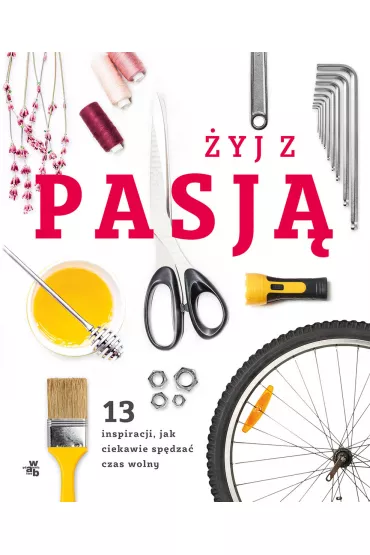 �yj z pasj�. 13 inspiracji, jak ciekawie sp�dza� wolny czas