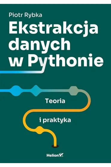 Ekstrakcja danych w Pythonie. Teoria i praktyka - Piotr Rybka