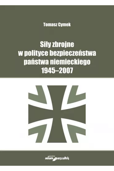 Si�y zbrojne w polityce bezpiecze�stwa pa�stwa niemieckiego 1945-2007 - Tomasz Cymek