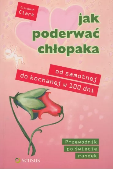 Jak poderwa� ch�opaka. Od samotnej do kochanej w 100 dni - Elizabeth Clark