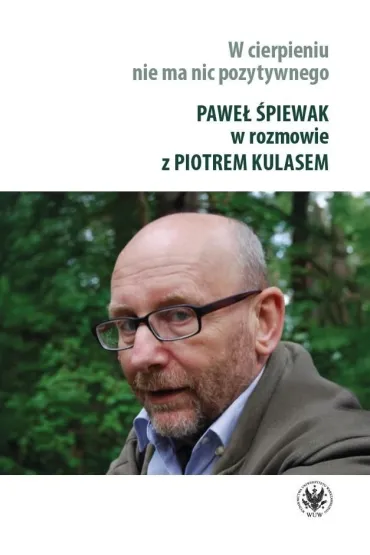 W cierpieniu nie ma nic pozytywnego. Wywiad rzeka z Paw�em �piewakiem - Pawe� �piewak, Piotr Kulas