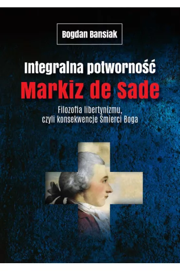 Integralna potworno��. Markiz de Sade. Filozofia libertynizmu czyli konsekwencje �mierci Boga - Markiz de Sade